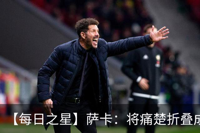 【每日之星】萨卡：将痛楚折叠成骄傲的徽章 用戴帽告别美加墨