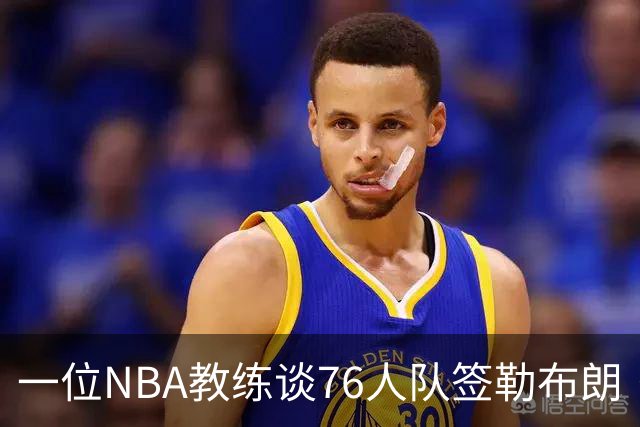 一位NBA教练谈76人队签勒布朗·詹姆斯：已证明他能胜任不同角色