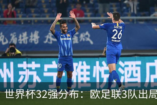 世界杯32强分布：欧足联3队出局非洲10进9 亚足联仅2队晋级