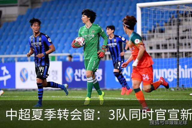 中超夏季转会窗：3队同时官宣新援，山东泰山至今只出不进