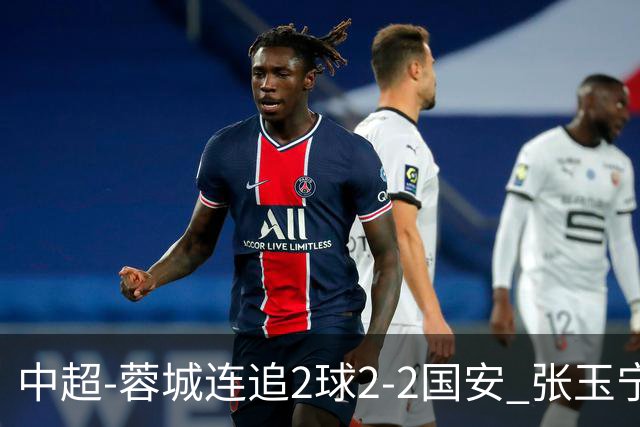 中超-蓉城连追2球2-2国安 张玉宁双响索罗金绝平