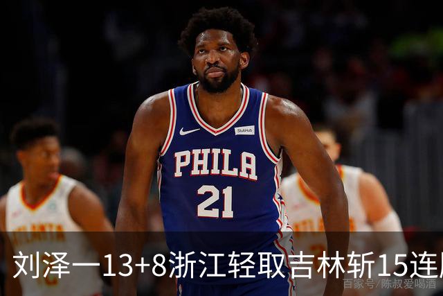 刘泽一13+8浙江轻取吉林斩15连胜 姜伟泽21分