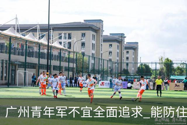 广州青年军不宜全面追求 能防住对方头球就是进步