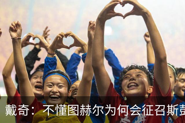 戴奇：不懂图赫尔为何会征召斯彭斯，孔萨可以踢右后卫