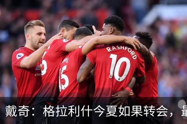 戴奇：格拉利什今夏如果转会，最好也不要离开英超