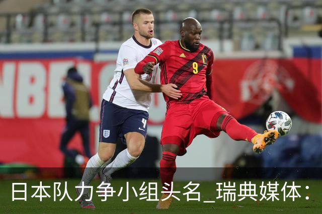 日本队力争小组头名 瑞典媒体：久保建英缺席是好消息