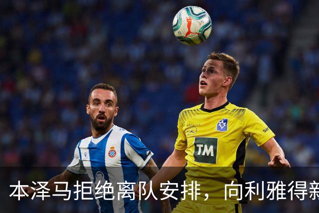 本泽马拒绝离队安排，向利雅得新月索要全额年薪引发僵局