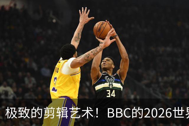 极致的剪辑艺术！BBC的2026世界杯结束告别片尾什么水平？
