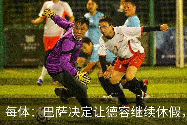 每体：巴萨决定让德容继续休假，归队后共同商定后续治疗方案