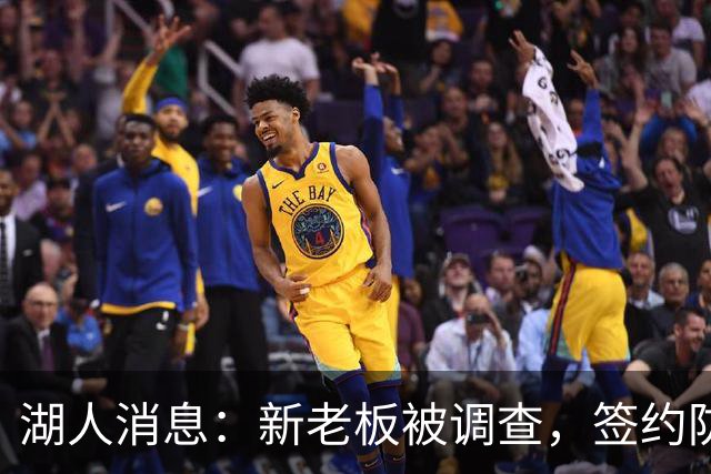湖人消息：新老板被调查，签约防守大闸，悍将加盟概率渺茫