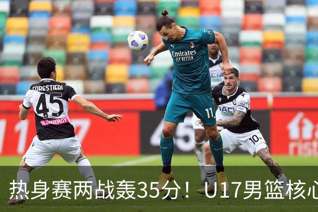 热身赛两战轰35分！U17男篮核心不止要接班张镇麟，还要登陆NBA？