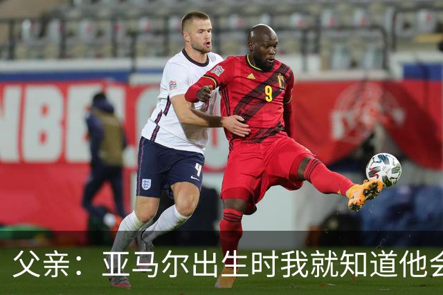 父亲：亚马尔出生时我就知道他会成为明星，他各方面都是最棒的