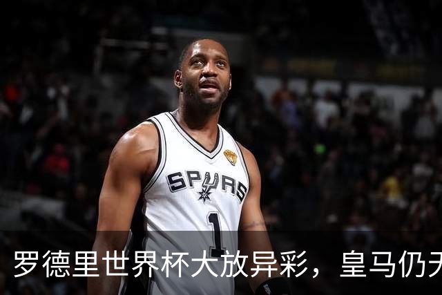 罗德里世界杯大放异彩，皇马仍无意引进