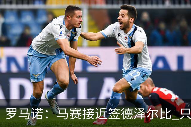 罗马诺：马赛接近签德泽尔比 只差600万欧解约金