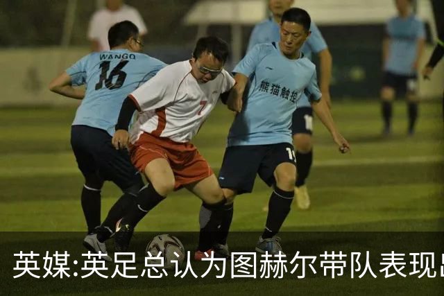 英媒:英足总认为图赫尔带队表现出色,但其战术选择让阿根廷也意外