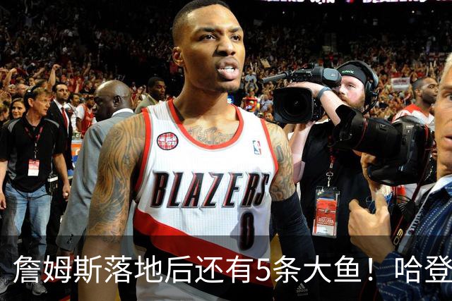 詹姆斯落地后还有5条大鱼！哈登追梦将留队，德罗赞成勇士头号目标
