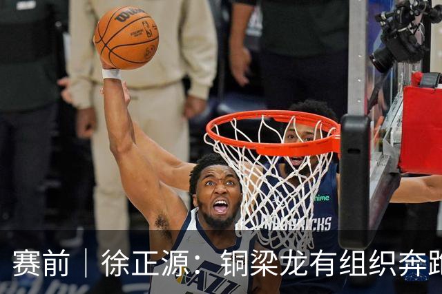 赛前｜徐正源：铜梁龙有组织奔跑能力很强 想获胜必须发挥意志力