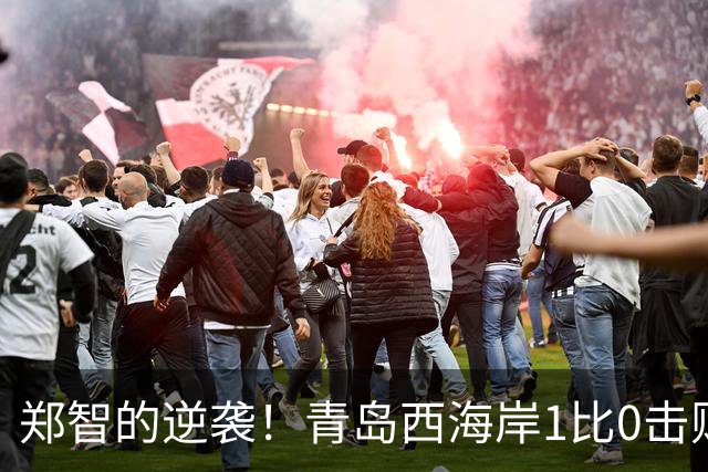 郑智的逆袭！青岛西海岸1比0击败辽宁铁人，国足名宿复出重磅回应球迷质疑