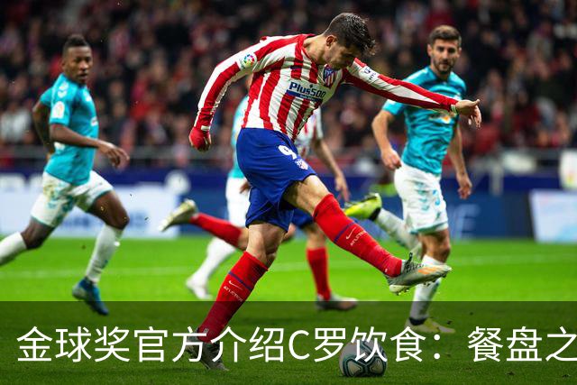 金球奖官方介绍C罗饮食：餐盘之上皆是自律 他把补水刻进日常