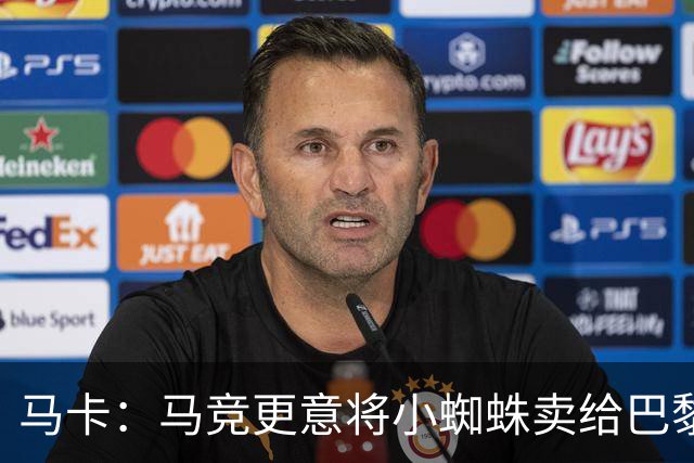 马卡：马竞更意将小蜘蛛卖给巴黎或阿森纳，最不想卖给巴萨