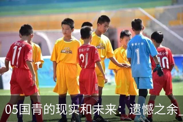 05国青的现实和未来：遗憾之余 如何留住希望？