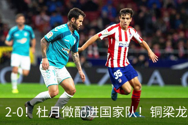 2-0！杜月徵配进国家队！铜梁龙双喜临门，晋级八强+李镇全健康回归
